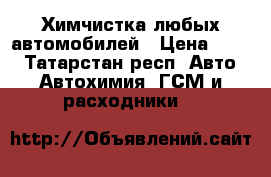 Химчистка любых автомобилей › Цена ­ 400 - Татарстан респ. Авто » Автохимия, ГСМ и расходники   